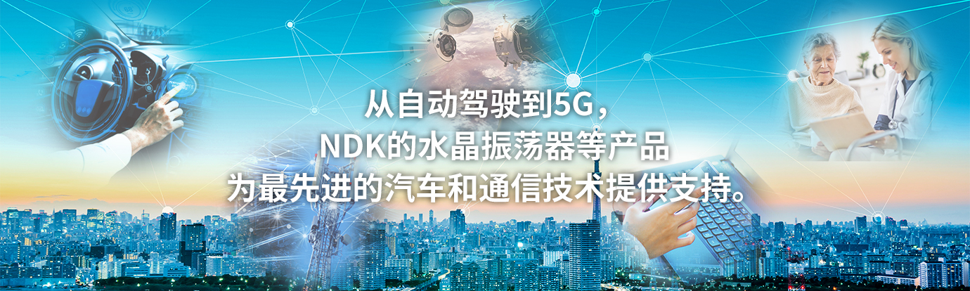 从自动驾驶到5G，NDK的水晶振荡器等产品为最先进的汽车和通信技术提供支持。