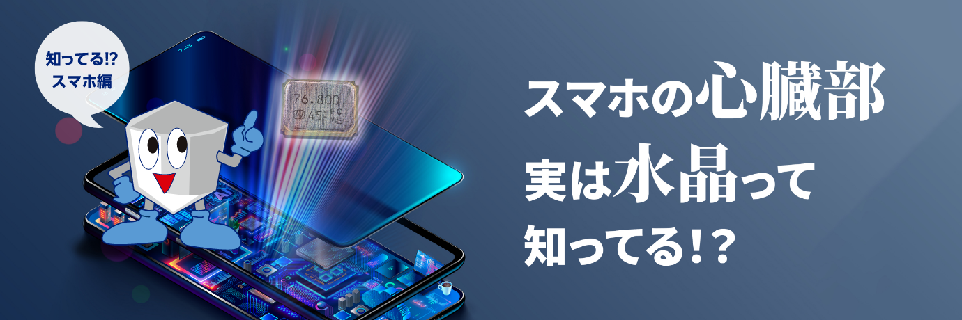 知ってる！？スマホ編　スマホの心臓部実は水晶って知ってる！？